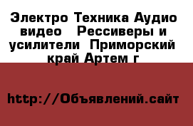 Электро-Техника Аудио-видео - Рессиверы и усилители. Приморский край,Артем г.